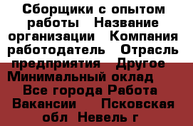 Сборщики с опытом работы › Название организации ­ Компания-работодатель › Отрасль предприятия ­ Другое › Минимальный оклад ­ 1 - Все города Работа » Вакансии   . Псковская обл.,Невель г.